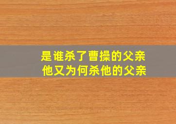 是谁杀了曹操的父亲 他又为何杀他的父亲